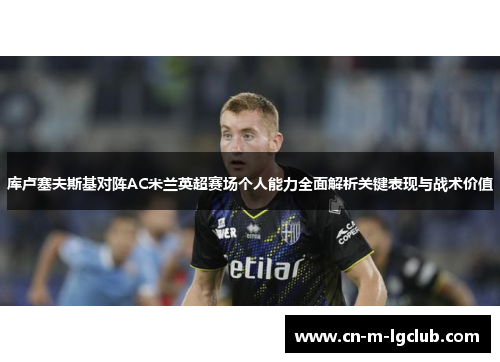 库卢塞夫斯基对阵AC米兰英超赛场个人能力全面解析关键表现与战术价值 库卢塞夫斯基对阵AC米兰英超赛场个人能力全面解析关键表现与战术价值