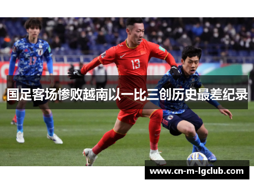 国足客场惨败越南以一比三创历史最差纪录 国足客场惨败越南以一比三创历史最差纪录