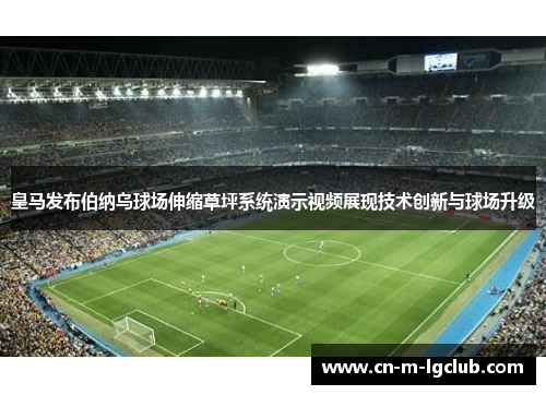 皇马发布伯纳乌球场伸缩草坪系统演示视频展现技术创新与球场升级