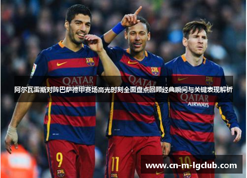 阿尔瓦雷斯对阵巴萨德甲赛场高光时刻全面盘点回顾经典瞬间与关键表现解析