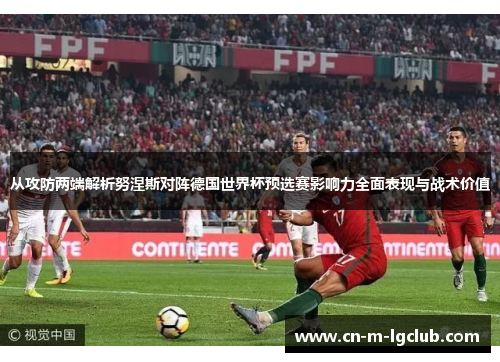 从攻防两端解析努涅斯对阵德国世界杯预选赛影响力全面表现与战术价值