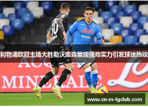 利物浦欧冠主场大胜勒沃库森展现强劲实力引发球迷热议