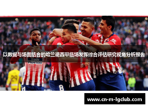 以数据与场面结合的哈兰德西甲临场发挥综合评估研究视角分析报告 以数据与场面结合的哈兰德西甲临场发挥综合评估研究视角分析报告
