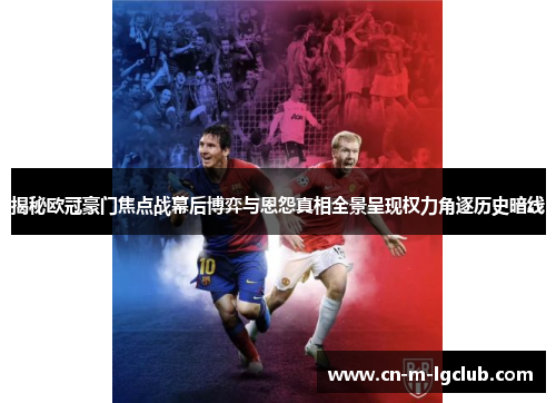 揭秘欧冠豪门焦点战幕后博弈与恩怨真相全景呈现权力角逐历史暗线 揭秘欧冠豪门焦点战幕后博弈与恩怨真相全景呈现权力角逐历史暗线