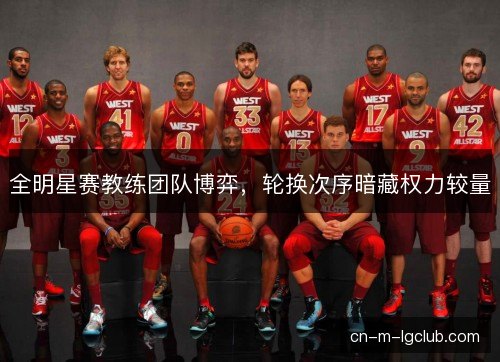 全明星赛教练团队博弈，轮换次序暗藏权力较量