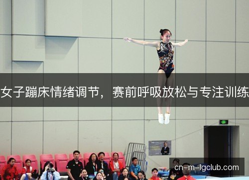 女子蹦床情绪调节，赛前呼吸放松与专注训练